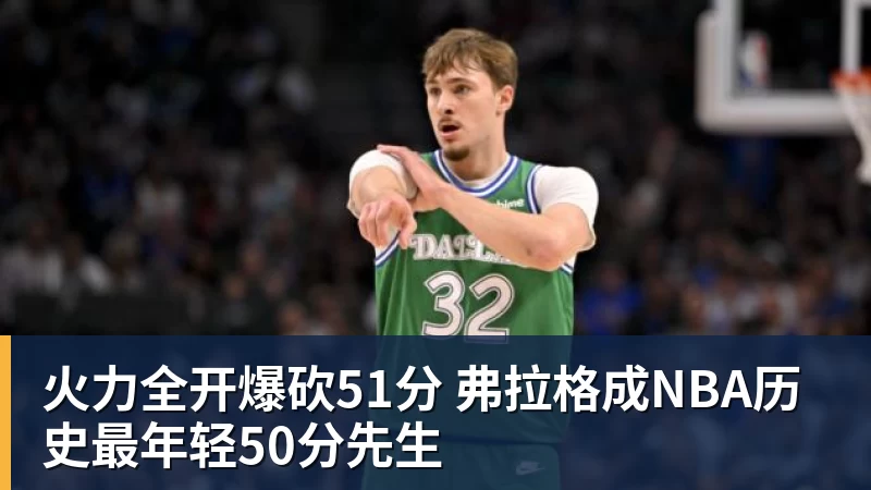 乐鱼体育火力全开爆砍51分 弗拉格成NBA历史最年轻50分先生