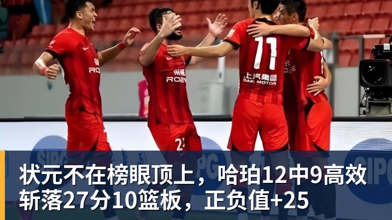 乐鱼体育状元不在榜眼顶上,哈珀12中9高效斩落27分10篮板,正负值+25
